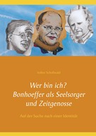 Volker Schoßwald: Wer bin ich? Bonhoeffer als Seelsorger und Zeitgenosse 