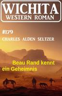 Charles Alden Seltzer: Beau Rand kennt ein Geheimnis: Wichita Western Roman 179 