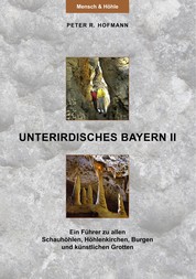Unterirdisches Bayern II - Ein Führer zu allen Schauhöhlen, Höhlenkirchen, Burgen und künstlichen Grotten