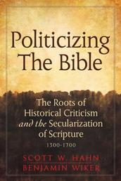 Politicizing the Bible - The Roots of Historical Criticism and the Secularization of Scripture 1300-1700