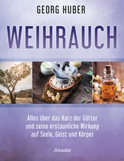 Weihrauch - Alles über das Harz der Götter und seine erstaunliche Wirkung auf Seele, Geist und Körper