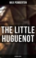 Max Pemberton: The Little Huguenot (Historical Novel) 