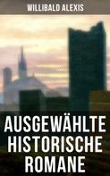 Willibald Alexis: Ausgewählte historische Romane von Willibald Alexis 