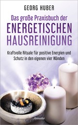 Das große Praxisbuch der energetischen Hausreinigung - Kraftvolle Rituale für positive Energie und Schutz in den eigenen vier Wänden - Mit Audio-Übungen