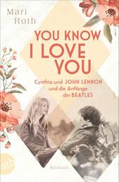 You know I love you – Cynthia und John Lennon und die Anfänge der Beatles - Roman