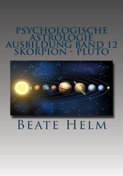 Psychologische Astrologie - Ausbildung Band 12: Skorpion - Pluto - Forschergeist - Intensität - Totalität - Macht - Schattenarbeit - Stirb und werde - Wandlung