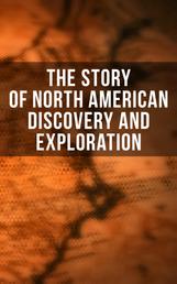The Story of North American Discovery and Exploration - Biographies, Historical Documents, Journals & Letters of the Greatest Explorers of North America
