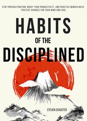 Habits of the Disciplined - Stop Procrastination, Boost Your Productivity, and Practice Mindfulness: Positive Changes for Your Mind and Soul