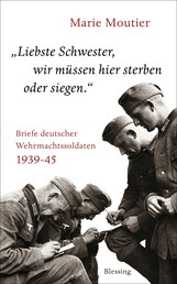 "Liebste Schwester, wir müssen hier sterben oder siegen." - Briefe deutscher Wehrmachtssoldaten 1939-45