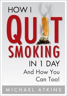 Michael Atkins: How I Quit Smoking in 1 Day... And How You Can Too! 