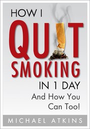 How I Quit Smoking in 1 Day... And How You Can Too! - A Simple, Step-By-Step Guide To Quit Smoking For Good, Without the Stress.