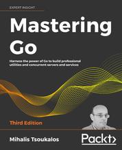 Mastering Go – Third Edition - Harness the power of Go to build professional utilities and concurrent servers and services