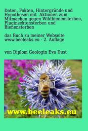 Daten, Fakten, Hintergründe und Hypothesen mit Aktionen zum Mitmachen gegen Wildbienensterben, Fluginsektensterben und Bienensterben - Das Buch zu meiner Webseite www.beeleaks.eu - 2. Auflage