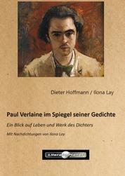 Paul Verlaine im Spiegel seiner Gedichte - Ein Blick auf Leben und Werk des Dichters - mit Nachdichtungen von Ilona Lay