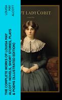 Louisa May Alcott: The Complete Works of Louisa May Alcott: Novels, Short Stories, Plays & Poems (Illustrated Edition) 