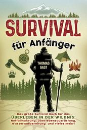 Survival für Anfänger - Das große Survival Buch für das Überleben in der Wildnis: Notfallnahrung, Überlebensausrüstung, Wasseraufbereitung und vieles mehr!