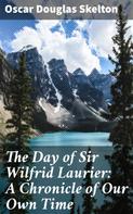 Oscar Douglas Skelton: The Day of Sir Wilfrid Laurier: A Chronicle of Our Own Time 
