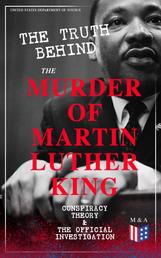 The Truth Behind the Murder of Martin Luther King – Conspiracy Theory & The Official Investigation - Alternative Version of the Memphis Assassination - Official Government Report on Different Allegations: Selected Documents, Eyewitness Testimonies & Material Evidence