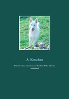 A. Ketschau: Weiß wie Schnee und schwarz wie Ebenholz: Weißer Schweizer Schäferhund 