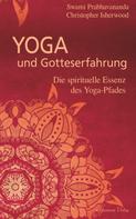 Christopher Isherwood: Yoga und Gotteserfahrung - Die spirituelle Essenz des Yoga-Pfades 