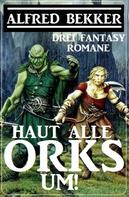 Alfred Bekker: Haut alle Orks um! Drei Fantasy Romane 
