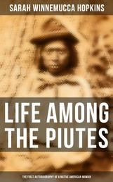 Life Among the Piutes: The First Autobiography of a Native American Woman - First Meeting of Piutes and Whites, Domestic and Social Moralities of Piutes, Wars and Their Causes…