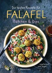 Die besten Rezepte für Falafel. Bällchen & Dips - vegetarisch & vegan - Über 30 einfache, schnelle und gesunde Gerichte für die ganze Familie
