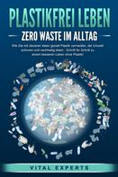 Vital Experts: PLASTIKFREI LEBEN - Zero Waste im Alltag: Wie Sie mit cleveren Ideen gezielt Plastik vermeiden, die Umwelt schonen und nachhaltig leben - Schritt für Schritt zu einem besseren Leben ohne Plas 