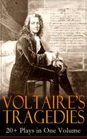 Voltaire: VOLTAIRE'S TRAGEDIES: 20+ Plays in One Volume 