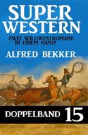 Alfred Bekker: Super Western Doppelband 15 - Zwei Wildwestromane in einem Band! 