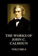 John C. Calhoun: The Works of John C. Calhoun Volume 6 