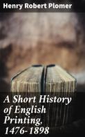 Alfred W. Pollard: A Short History of English Printing, 1476-1898 