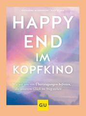 Happy-End im Kopfkino - Wie wir uns von Überzeugungen befreien, die unserem Glück im Weg stehen