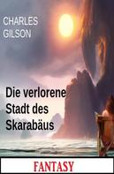 Charles Gilson: Die verlorene Stadt des Skarabäus: Fantasy 