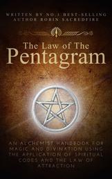 The Law of the Pentagram - An Alchemist Handbook for Magic and Divination Using the Application of Spiritual Codes and the Law of Attraction