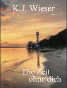K.J. Wieser: Die Zeit ohne dich 