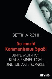 So macht Kommunismus Spaß - Ulrike Meinhof, Klaus Rainer Röhl und die Akte Konkret