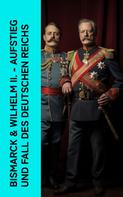 Otto von Bismarck: Bismarck & Wilhelm II. - Aufstieg und Fall des Deutschen Reichs 