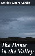 Emilie Flygare-Carlén: The Home in the Valley 