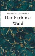 Richard Kunstmann: Der Farblose Wald 