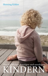 Von ängstlichen, traurigen und unruhigen Kindern - Grundlagen einer spirituellen Erziehungspraxis