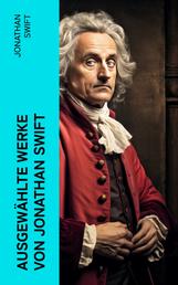 Ausgewählte Werke von Jonathan Swift - Mit Biografie von Jonathan Swift