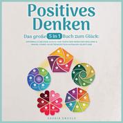 Positives Denken – Das große 5 in 1 Buch zum Glück: Opferrolle ablegen | Schutz vor toxischen Menschen | Resilienz & innere Stärke | Selbstbewusstsein aufbauen | Selbstliebe empfinden