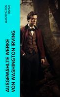 Washington Irving: Ausgewählte Werke von Washington Irving 