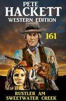Pete Hackett: Rustler am Sweetwater Creek: Pete Hackett Western Edition 161 