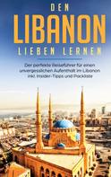 Laura Ziegler: Den Libanon lieben lernen: Der perfekte Reiseführer für einen unvergesslichen Aufenthalt im Libanon inkl. Insider-Tipps und Packliste 