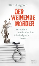 Der weinende Mörder - 28 Straffälle aus dem Berliner Kriminalgericht Moabit