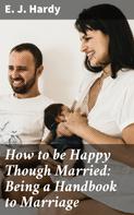 E. J. Hardy: How to be Happy Though Married: Being a Handbook to Marriage 
