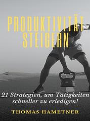 Produktivität steigern - 21 Strategien, um Tätigkeiten schneller zu erledigen!