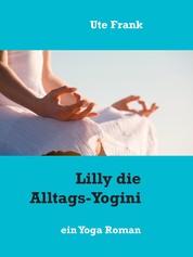 Lilly die Alltags-Yogini - ein Yoga Roman